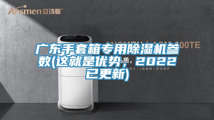 廣東手套箱專用除濕機(jī)參數(shù)(這就是優(yōu)勢(shì)，2022已更新)