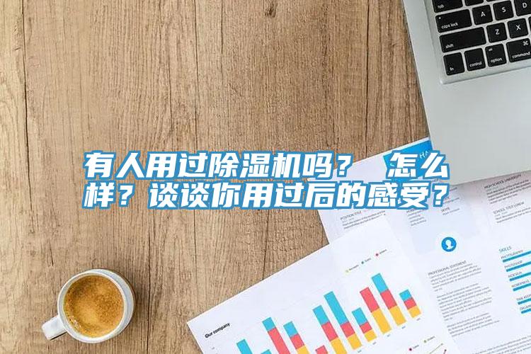有人用過除濕機嗎？ 怎么樣？談?wù)勀阌眠^后的感受？