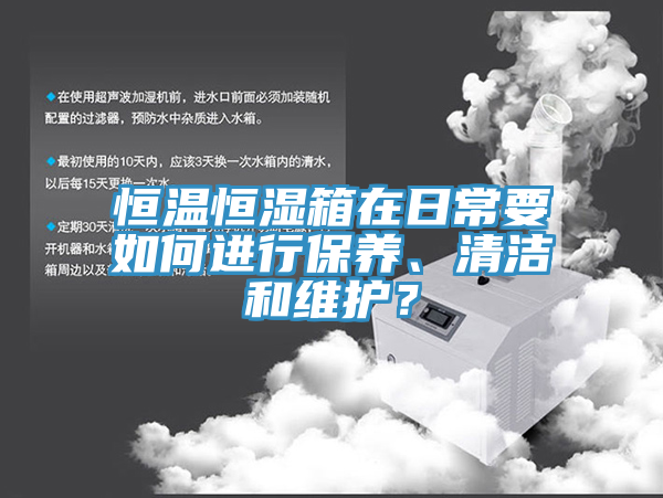 恒溫恒濕箱在日常要如何進行保養(yǎng)、清潔和維護？