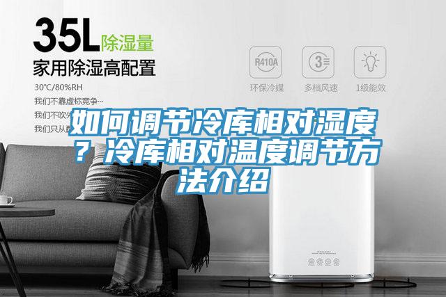 如何調(diào)節(jié)冷庫相對(duì)濕度？冷庫相對(duì)溫度調(diào)節(jié)方法介紹