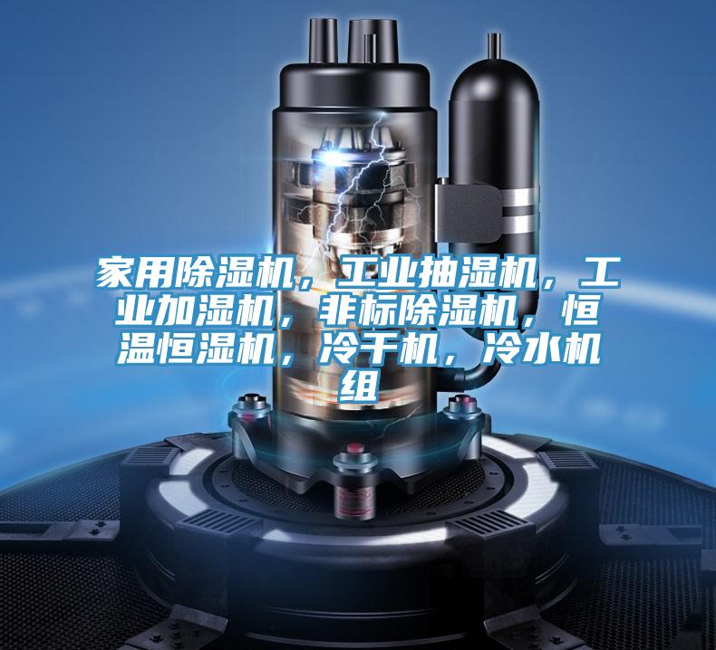 家用除濕機(jī)，工業(yè)抽濕機(jī)，工業(yè)加濕機(jī)，非標(biāo)除濕機(jī)，恒溫恒濕機(jī)，冷干機(jī)，冷水機(jī)組