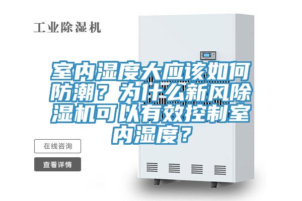 室內(nèi)濕度大應(yīng)該如何防潮？為什么新風(fēng)除濕機(jī)可以有效控制室內(nèi)濕度？