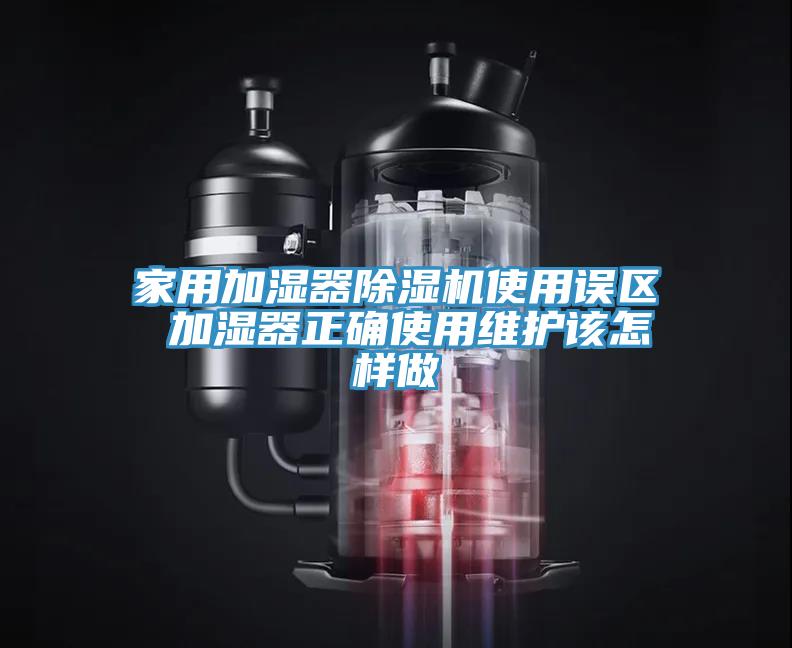 家用加濕器除濕機(jī)使用誤區(qū) 加濕器正確使用維護(hù)該怎樣做