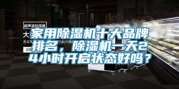 家用除濕機十大品牌排名，除濕機一天24小時開啟狀態(tài)好嗎？