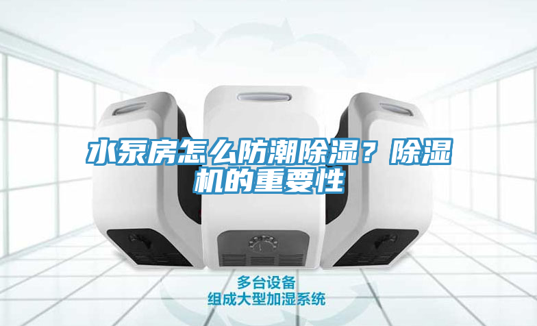 水泵房怎么防潮除濕？除濕機(jī)的重要性
