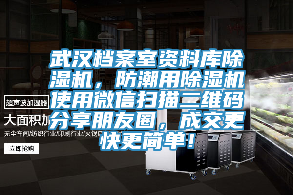 武漢檔案室資料庫除濕機(jī)，防潮用除濕機(jī)使用微信掃描二維碼分享朋友圈，成交更快更簡單！