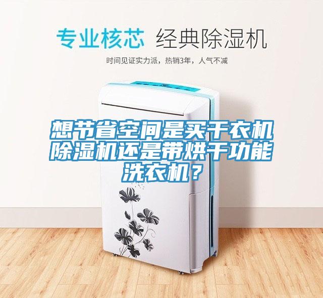 想節(jié)省空間是買干衣機除濕機還是帶烘干功能洗衣機？