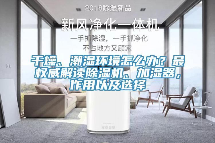 干燥、潮濕環(huán)境怎么辦？最權威解讀除濕機、加濕器，作用以及選擇