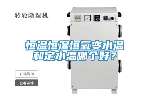 恒溫恒濕恒氧變水溫和定水溫哪個(gè)好？