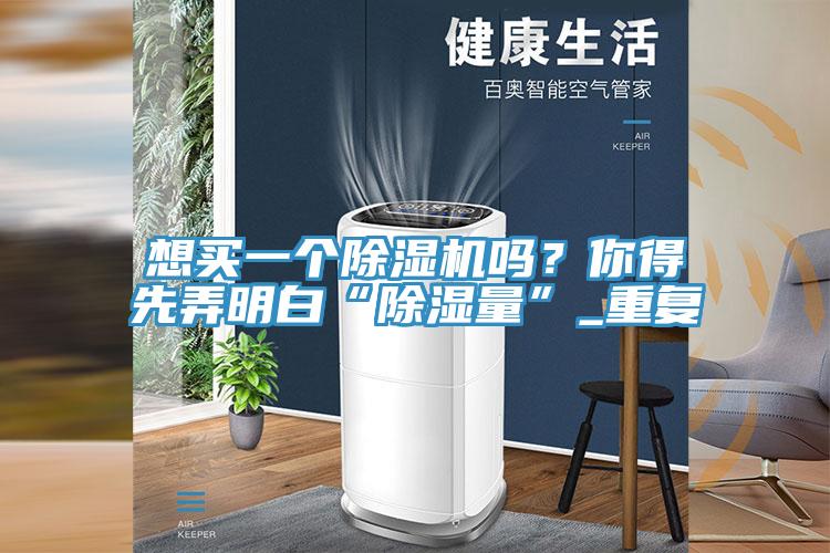 想買一個除濕機嗎？你得先弄明白“除濕量”_重復