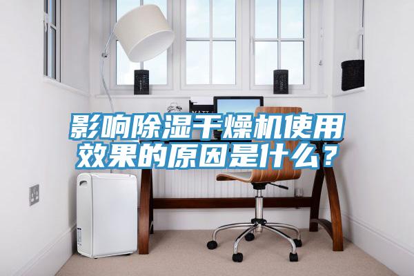 影響除濕干燥機(jī)使用效果的原因是什么？