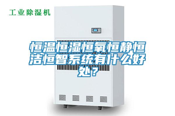 恒溫恒濕恒氧恒靜恒潔恒智系統(tǒng)有什么好處？