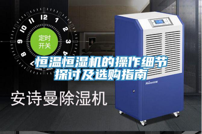 恒溫恒濕機(jī)的操作細(xì)節(jié)探討及選購(gòu)指南
