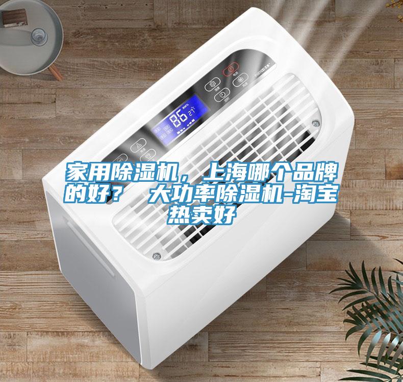 家用除濕機(jī)，上海哪個(gè)品牌的好？ 大功率除濕機(jī)-淘寶熱賣好