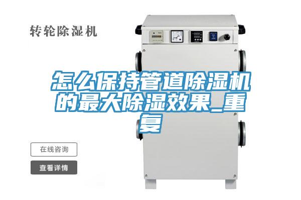 怎么保持管道除濕機(jī)的最大除濕效果_重復(fù)