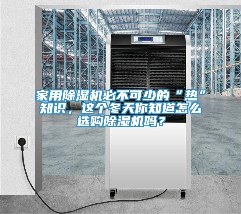 家用除濕機(jī)必不可少的“熱”知識(shí)，這個(gè)冬天你知道怎么選購除濕機(jī)嗎？