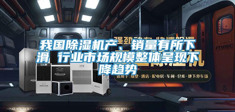我國除濕機(jī)產(chǎn)、銷量有所下滑 行業(yè)市場規(guī)模整體呈現(xiàn)下降趨勢(shì)