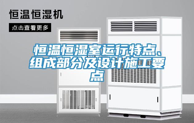 恒溫恒濕室運(yùn)行特點(diǎn)、組成部分及設(shè)計(jì)施工要點(diǎn)