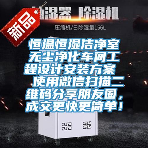 恒溫恒濕潔凈室無(wú)塵凈化車間工程設(shè)計(jì)安裝方案  使用微信掃描二維碼分享朋友圈，成交更快更簡(jiǎn)單！