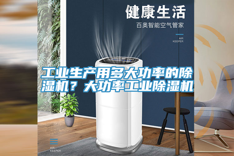 工業(yè)生產(chǎn)用多大功率的除濕機(jī)？大功率工業(yè)除濕機(jī)