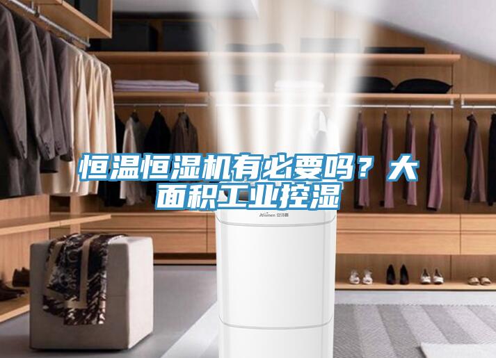 恒溫恒濕機(jī)有必要嗎？大面積工業(yè)控濕