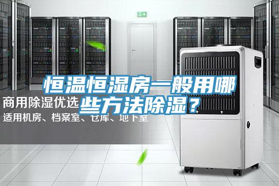 恒溫恒濕房一般用哪些方法除濕？