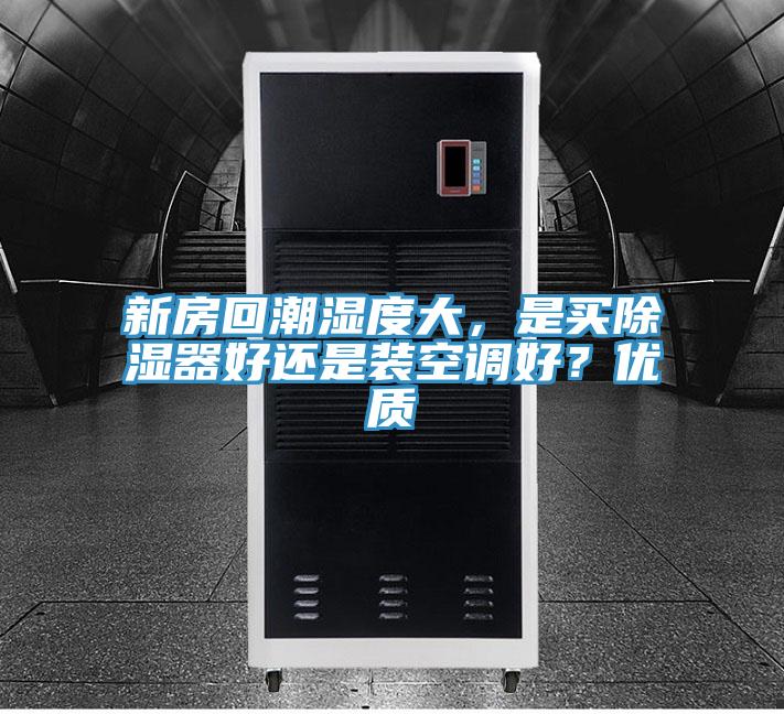 新房回潮濕度大，是買除濕器好還是裝空調(diào)好？優(yōu)質(zhì)