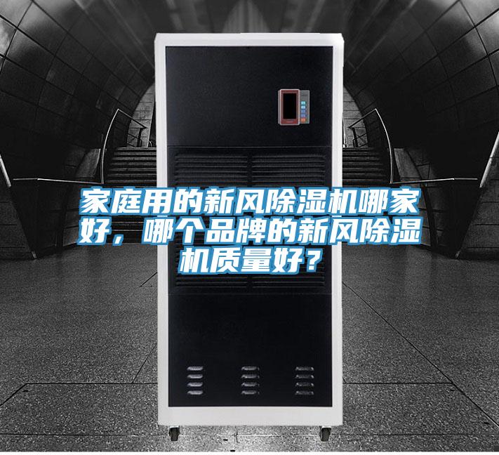 家庭用的新風(fēng)除濕機(jī)哪家好，哪個(gè)品牌的新風(fēng)除濕機(jī)質(zhì)量好？