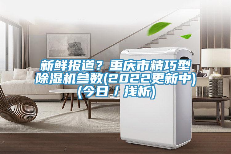 新鮮報(bào)道？重慶市精巧型除濕機(jī)參數(shù)(2022更新中)(今日／淺析)