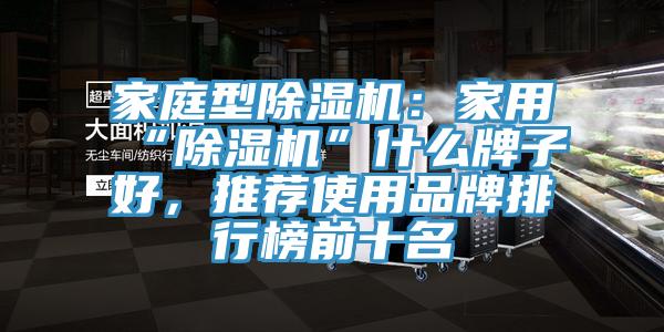 家庭型除濕機：家用“除濕機”什么牌子好，推薦使用品牌排行榜前十名