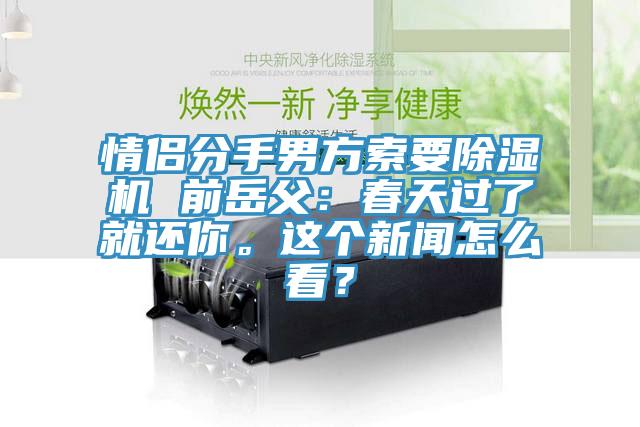 情侶分手男方索要除濕機(jī) 前岳父：春天過(guò)了就還你。這個(gè)新聞怎么看？