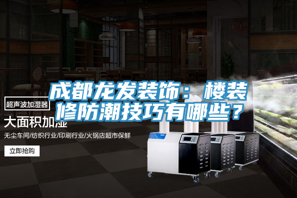 成都龍發(fā)裝飾：樓裝修防潮技巧有哪些？