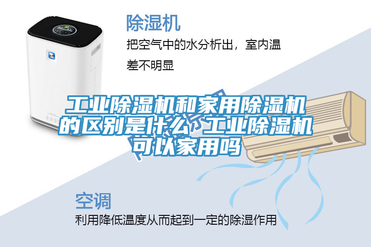 工業(yè)除濕機(jī)和家用除濕機(jī)的區(qū)別是什么 工業(yè)除濕機(jī)可以家用嗎