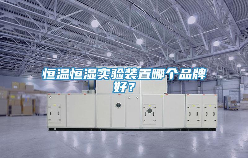 恒溫恒濕實驗裝置哪個品牌好？