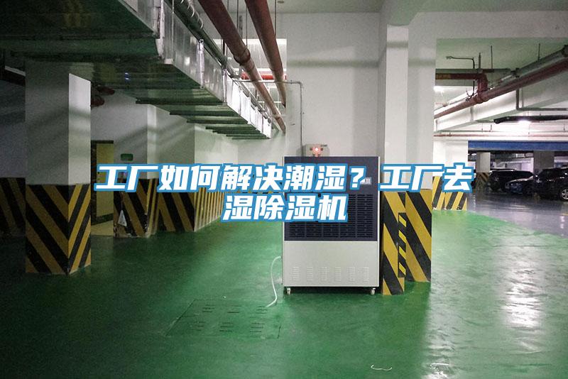 工廠如何解決潮濕？工廠去濕除濕機(jī)
