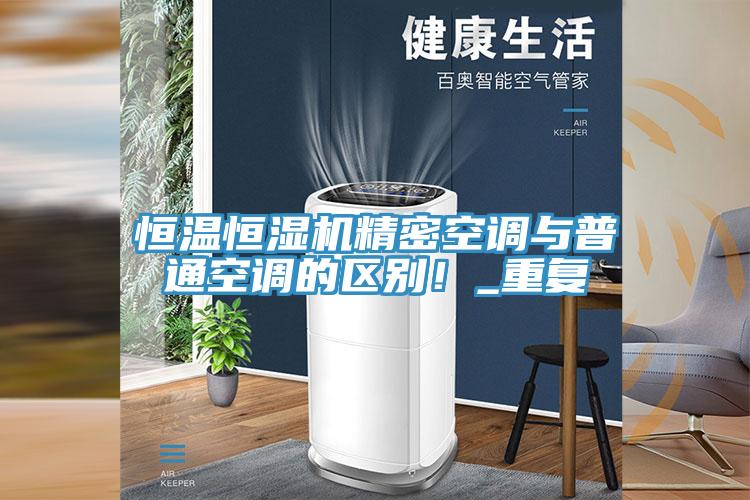 恒溫恒濕機精密空調(diào)與普通空調(diào)的區(qū)別！_重復