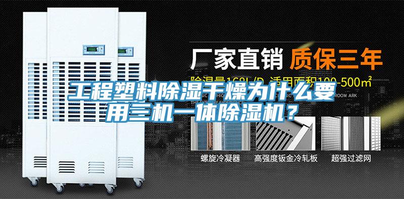 工程塑料除濕干燥為什么要用三機(jī)一體除濕機(jī)？
