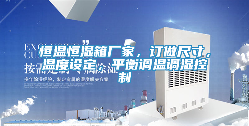 恒溫恒濕箱廠家，訂做尺寸，溫度設(shè)定，平衡調(diào)溫調(diào)濕控制