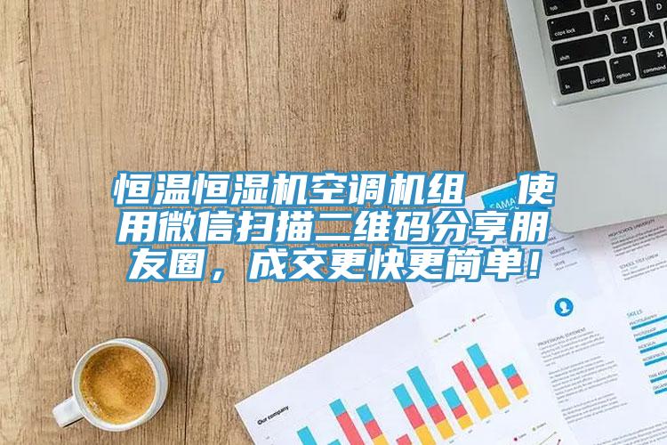 恒溫恒濕機空調(diào)機組  使用微信掃描二維碼分享朋友圈，成交更快更簡單！