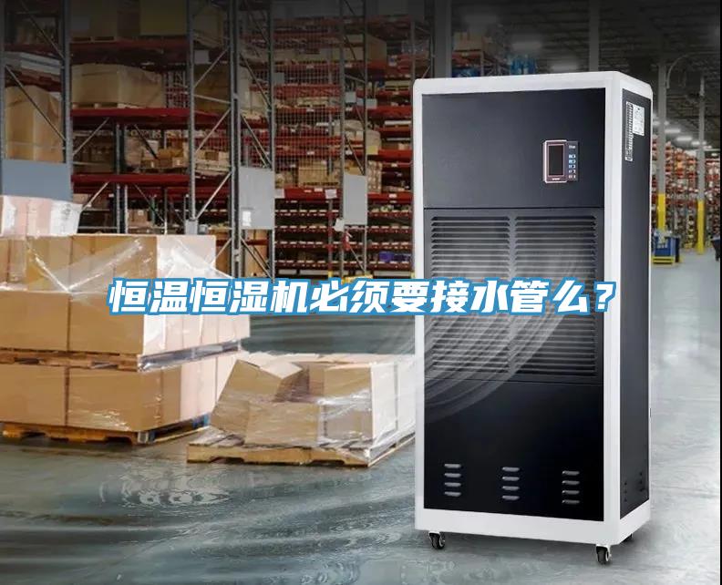 恒溫恒濕機必須要接水管么？