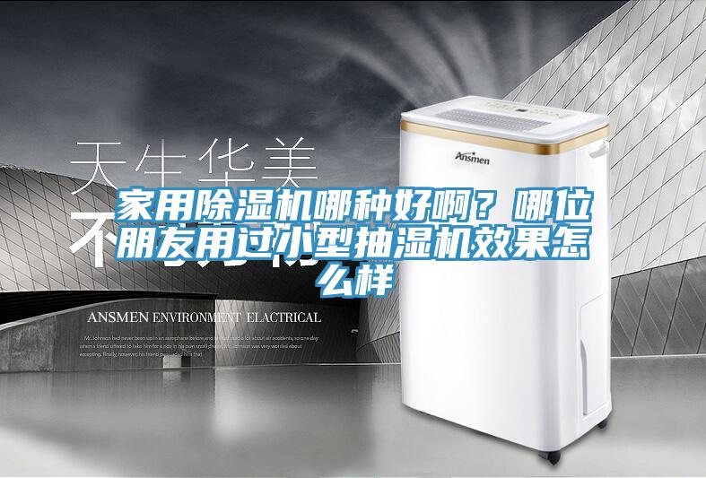 家用除濕機(jī)哪種好啊？哪位朋友用過小型抽濕機(jī)效果怎么樣