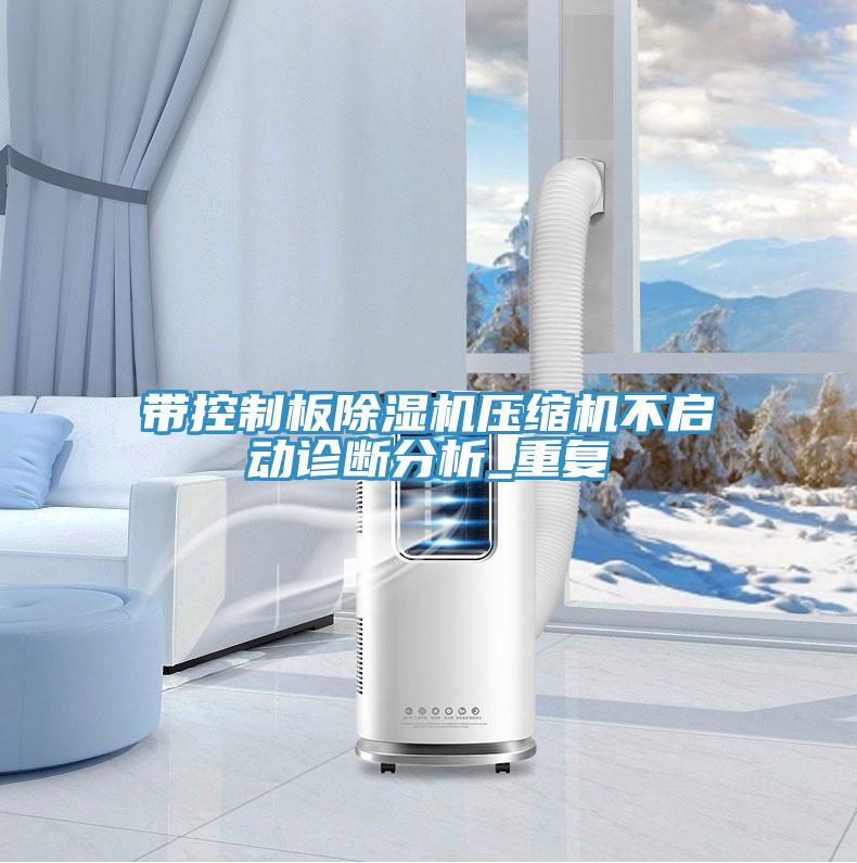 帶控制板除濕機(jī)壓縮機(jī)不啟動診斷分析_重復(fù)
