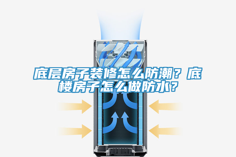 底層房子裝修怎么防潮？底樓房子怎么做防水？