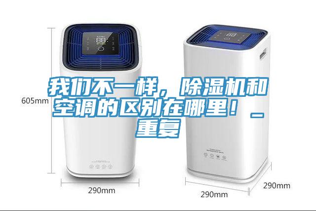 我們不一樣，除濕機和空調(diào)的區(qū)別在哪里！_重復