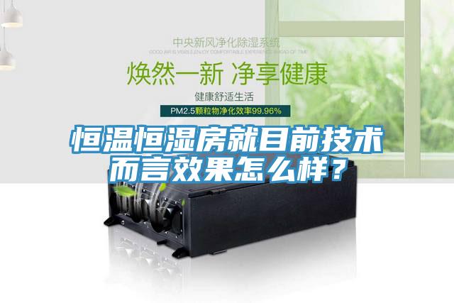 恒溫恒濕房就目前技術(shù)而言效果怎么樣？