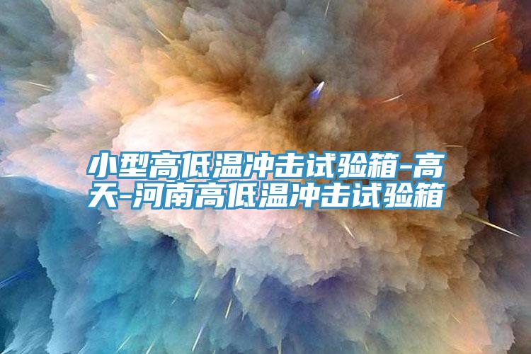 小型高低溫沖擊試驗(yàn)箱-高天-河南高低溫沖擊試驗(yàn)箱