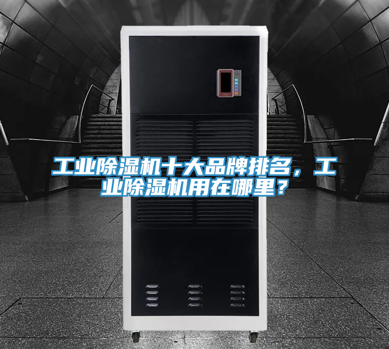 工業(yè)除濕機(jī)十大品牌排名，工業(yè)除濕機(jī)用在哪里？
