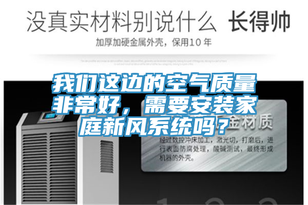 我們這邊的空氣質(zhì)量非常好，需要安裝家庭新風(fēng)系統(tǒng)嗎？