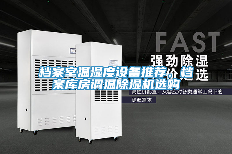 檔案室溫濕度設(shè)備推薦，檔案庫房調(diào)溫除濕機選購