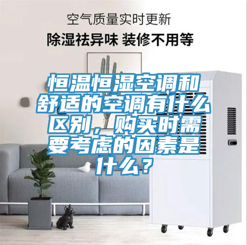 恒溫恒濕空調(diào)和舒適的空調(diào)有什么區(qū)別，購買時需要考慮的因素是什么？